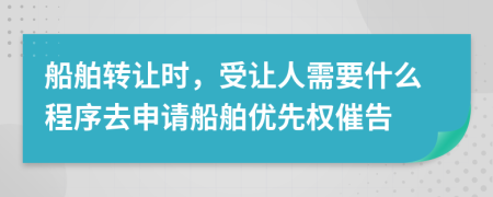 船舶轉讓時，受讓人需要什么程序去申請船舶優(yōu)先權催告