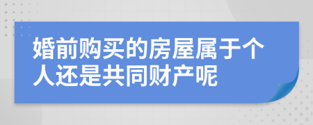 婚前購買的房屋屬于個(gè)人還是共同財(cái)產(chǎn)呢