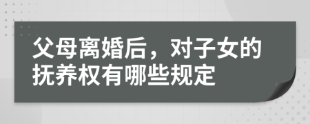 父母離婚后，對子女的撫養(yǎng)權有哪些規(guī)定