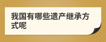 我國有哪些遺產(chǎn)繼承方式呢