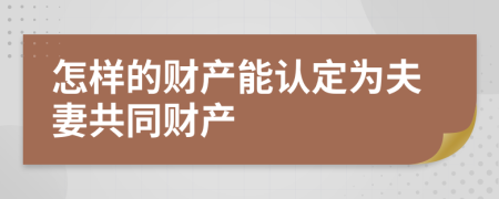 怎樣的財(cái)產(chǎn)能認(rèn)定為夫妻共同財(cái)產(chǎn)