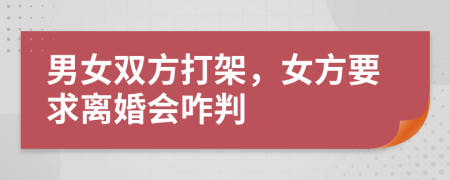男女雙方打架，女方要求離婚會(huì)咋判