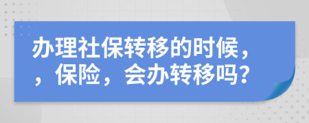 辦理社保轉(zhuǎn)移的時(shí)候，，保險(xiǎn)，會(huì)辦轉(zhuǎn)移嗎？