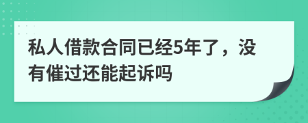 私人借款合同已經(jīng)5年了，沒(méi)有催過(guò)還能起訴嗎