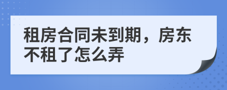 租房合同未到期，房東不租了怎么弄