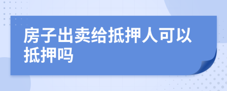 房子出賣給抵押人可以抵押嗎
