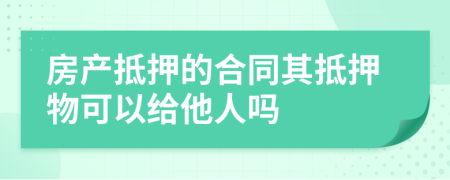 房產(chǎn)抵押的合同其抵押物可以給他人嗎