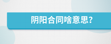 陰陽(yáng)合同啥意思？