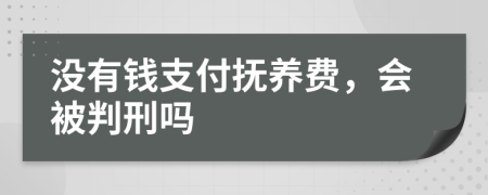 沒有錢支付撫養(yǎng)費(fèi)，會(huì)被判刑嗎