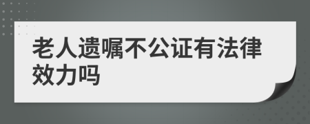 老人遺囑不公證有法律效力嗎