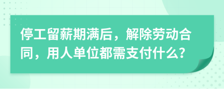 停工留薪期滿后，解除勞動(dòng)合同，用人單位都需支付什么？