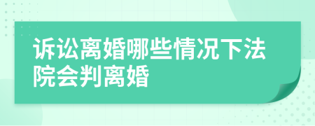 訴訟離婚哪些情況下法院會判離婚