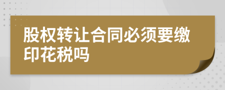 股權(quán)轉(zhuǎn)讓合同必須要繳印花稅嗎