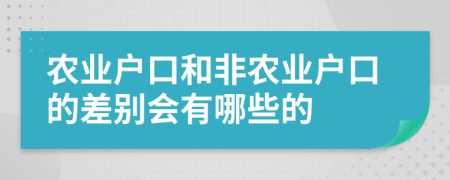 農(nóng)業(yè)戶口和非農(nóng)業(yè)戶口的差別會(huì)有哪些的