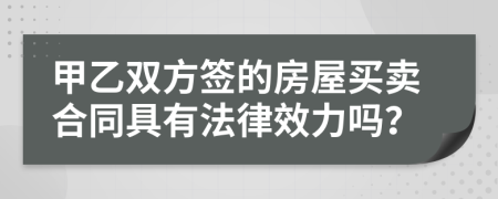 甲乙雙方簽的房屋買賣合同具有法律效力嗎？
