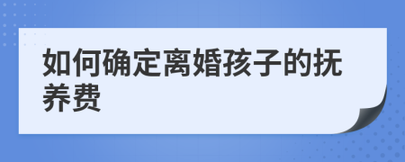 如何確定離婚孩子的撫養(yǎng)費(fèi)