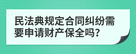 民法典規(guī)定合同糾紛需要申請財(cái)產(chǎn)保全嗎？