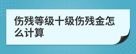 傷殘等級十級傷殘金怎么計算