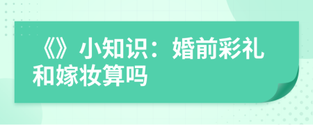 《》小知識：婚前彩禮和嫁妝算嗎