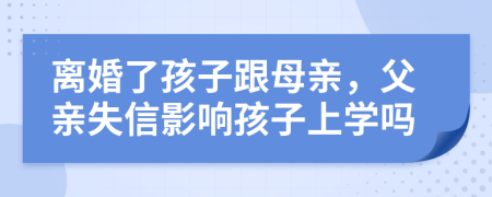 離婚了孩子跟母親，父親失信影響孩子上學(xué)嗎