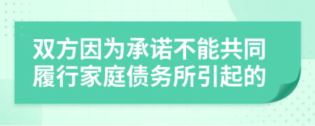 雙方因?yàn)槌兄Z不能共同履行家庭債務(wù)所引起的