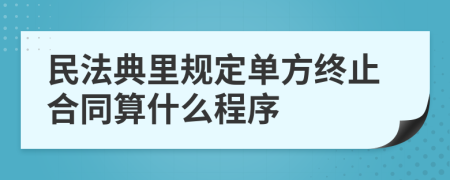 民法典里規(guī)定單方終止合同算什么程序