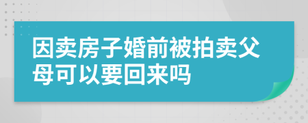 因賣房子婚前被拍賣父母可以要回來(lái)嗎