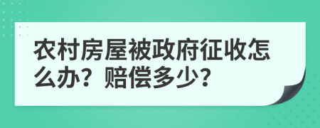 農(nóng)村房屋被政府征收怎么辦？賠償多少？