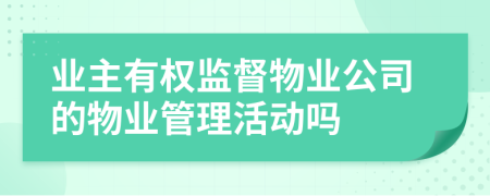 業(yè)主有權(quán)監(jiān)督物業(yè)公司的物業(yè)管理活動嗎