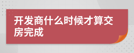 開發(fā)商什么時候才算交房完成