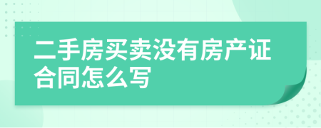 二手房買賣沒有房產(chǎn)證合同怎么寫