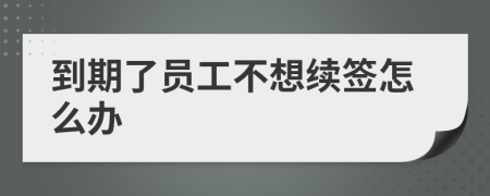 到期了員工不想續(xù)簽怎么辦