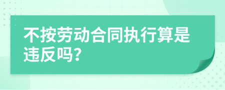 不按勞動合同執(zhí)行算是違反嗎？