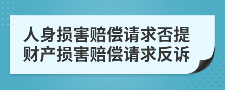 人身損害賠償請(qǐng)求否提財(cái)產(chǎn)損害賠償請(qǐng)求反訴