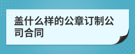 蓋什么樣的公章訂制公司合同