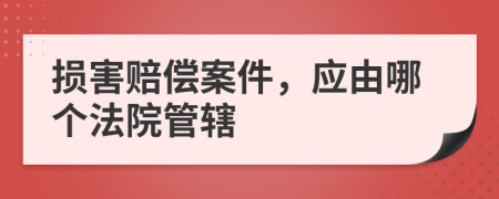 損害賠償案件，應(yīng)由哪個(gè)法院管轄