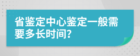 省鑒定中心鑒定一般需要多長(zhǎng)時(shí)間?