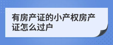 有房產(chǎn)證的小產(chǎn)權(quán)房產(chǎn)證怎么過戶