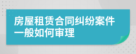 房屋租賃合同糾紛案件一般如何審理