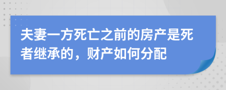 夫妻一方死亡之前的房產(chǎn)是死者繼承的，財產(chǎn)如何分配