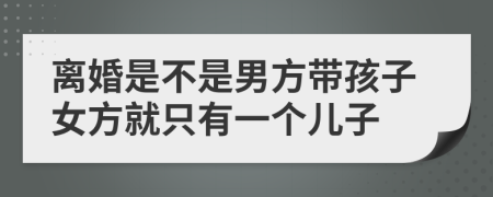 離婚是不是男方帶孩子女方就只有一個兒子