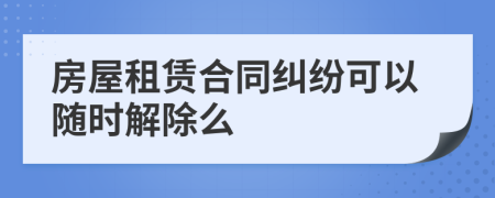 房屋租賃合同糾紛可以隨時(shí)解除么