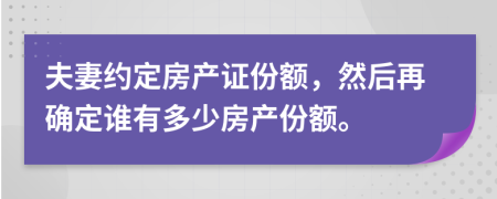 夫妻約定房產(chǎn)證份額，然后再確定誰(shuí)有多少房產(chǎn)份額。