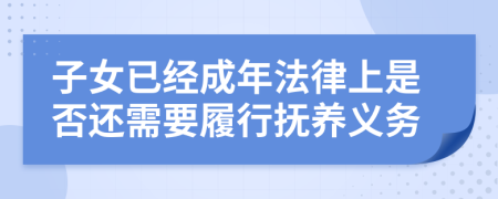子女已經(jīng)成年法律上是否還需要履行撫養(yǎng)義務