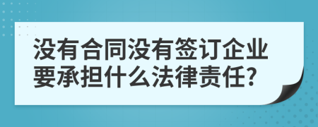 沒有合同沒有簽訂企業(yè)要承擔(dān)什么法律責(zé)任?