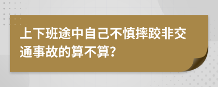 上下班途中自己不慎摔跤非交通事故的算不算？