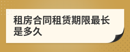 租房合同租賃期限最長是多久