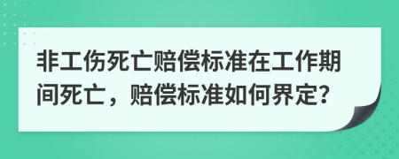 非工傷死亡賠償標(biāo)準(zhǔn)在工作期間死亡，賠償標(biāo)準(zhǔn)如何界定？