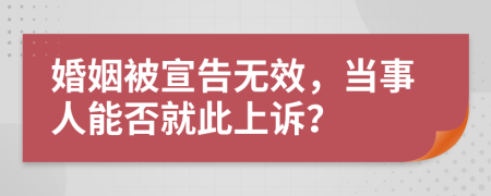 婚姻被宣告無效，當(dāng)事人能否就此上訴？