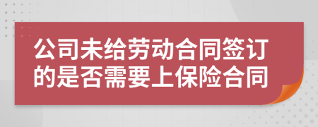公司未給勞動(dòng)合同簽訂的是否需要上保險(xiǎn)合同